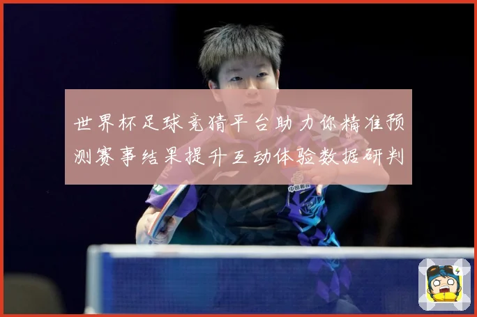 世界杯足球竞猜平台助力你精准预测赛事结果提升互动体验数据研判：最新赛事动态与深度分析
