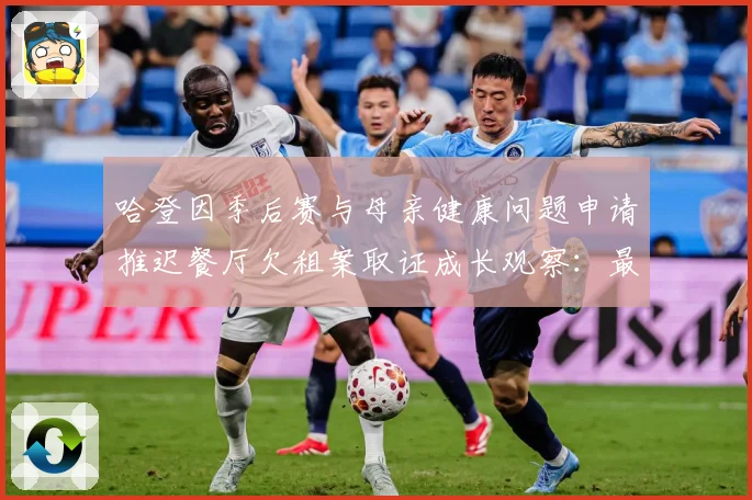 哈登因季后赛与母亲健康问题申请推迟餐厅欠租案取证成长观察：最新赛事动态与深度分析