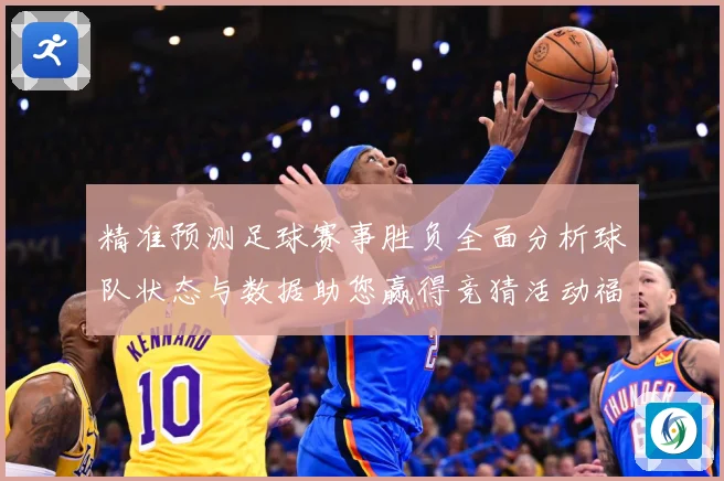 精准预测足球赛事胜负全面分析球队状态与数据助您赢得竞猜活动福数据研判：最新赛事动态与深度分析