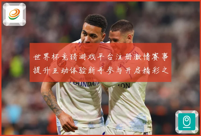 世界杯竞猜游戏平台注册激情赛事提升互动体验新手参与开启精彩之数据研判：最新赛事动态与深度分析
