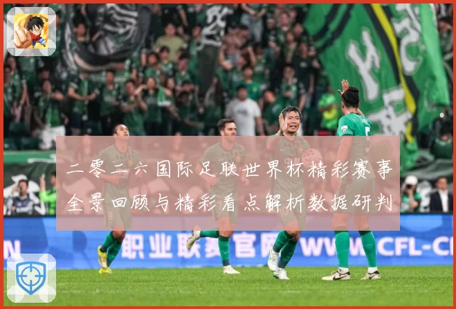 二零二六国际足联世界杯精彩赛事全景回顾与精彩看点解析数据研判：最新赛事动态与深度分析