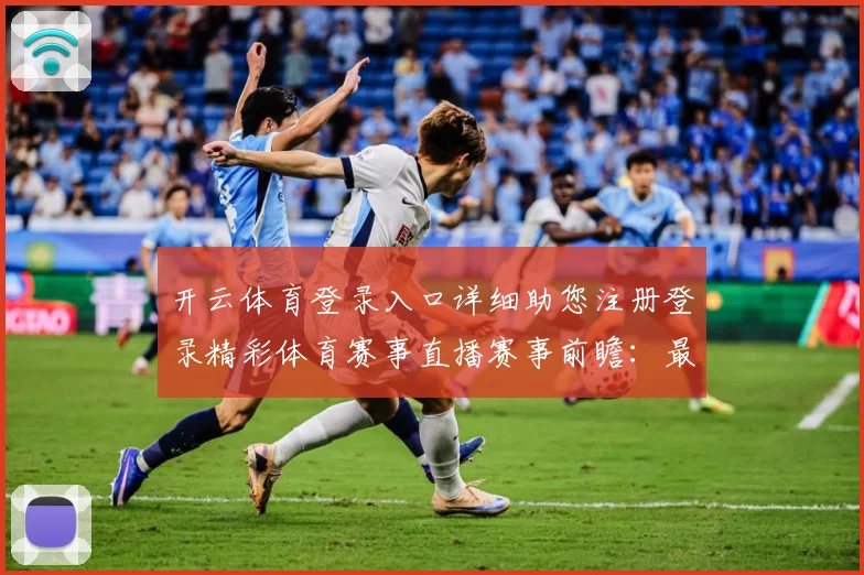 开云体育登录入口详细助您注册登录精彩体育赛事直播赛事前瞻：最新赛事动态与深度分析