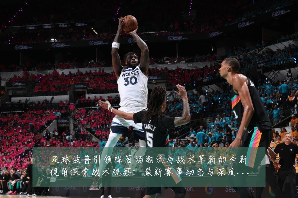 足球波普引领绿茵场潮流与战术革新的全新视角探索战术观察:最新赛事动态与深度分析