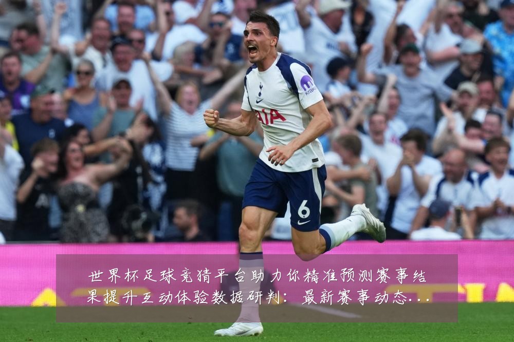 世界杯足球竞猜平台助力你精准预测赛事结果提升互动体验数据研判：最新赛事动态与深度分析
