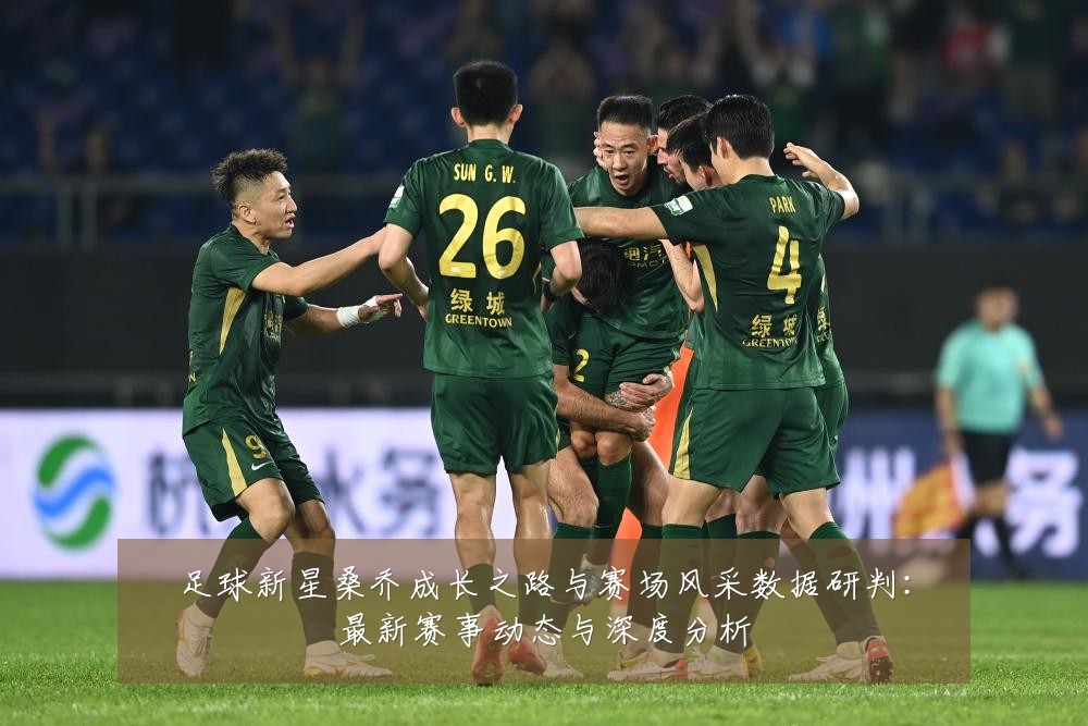 足球新星桑乔成长之路与赛场风采数据研判:最新赛事动态与深度分析