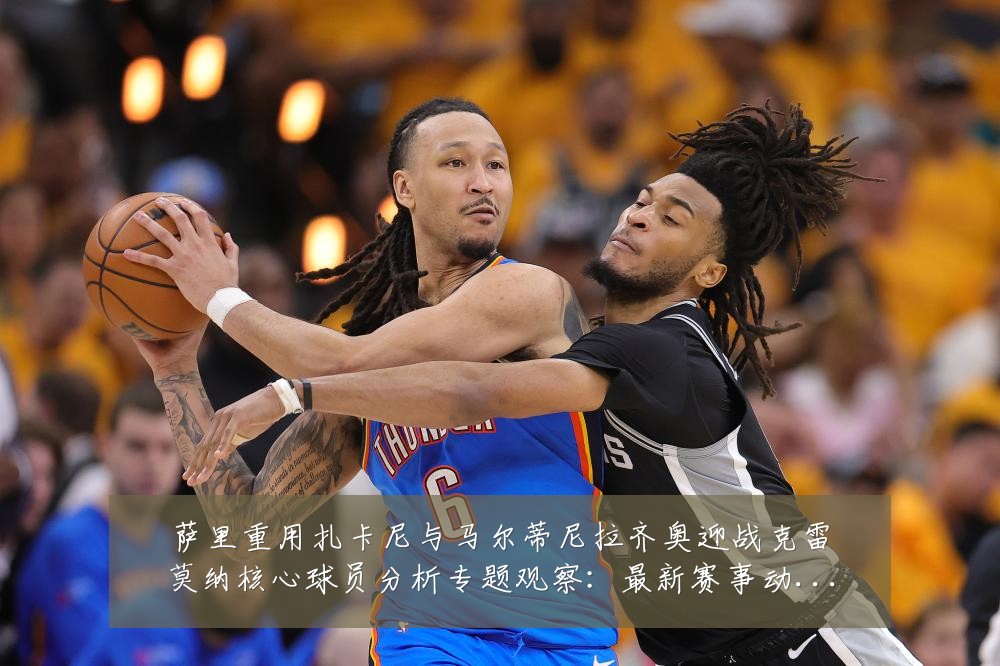 萨里重用扎卡尼与马尔蒂尼拉齐奥迎战克雷莫纳核心球员分析专题观察：最新赛事动态与深度分析