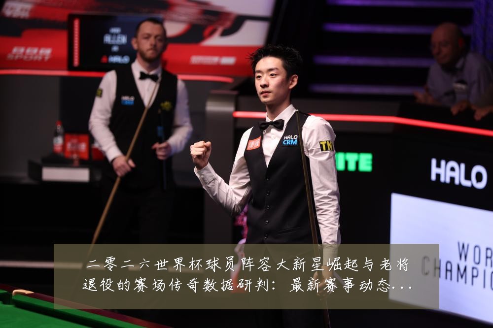 二零二六世界杯球员阵容大新星崛起与老将退役的赛场传奇数据研判:最新赛事动态与深度分析