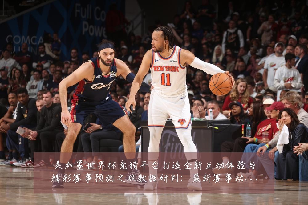 美加墨世界杯竞猜平台打造全新互动体验与精彩赛事预测之旅数据研判：最新赛事动态与深度分析