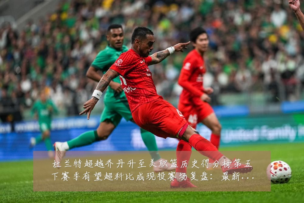 杜兰特超越乔丹升至美职篮历史得分榜第五下赛季有望超科比成现役赛场复盘:最新赛事动态与深度分析